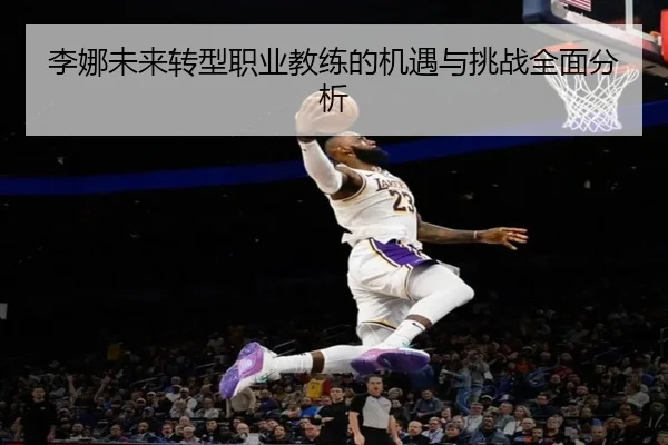 李娜未来转型职业教练的机遇与挑战全面分析