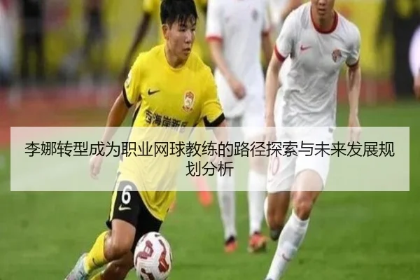 李娜转型成为职业网球教练的路径探索与未来发展规划分析