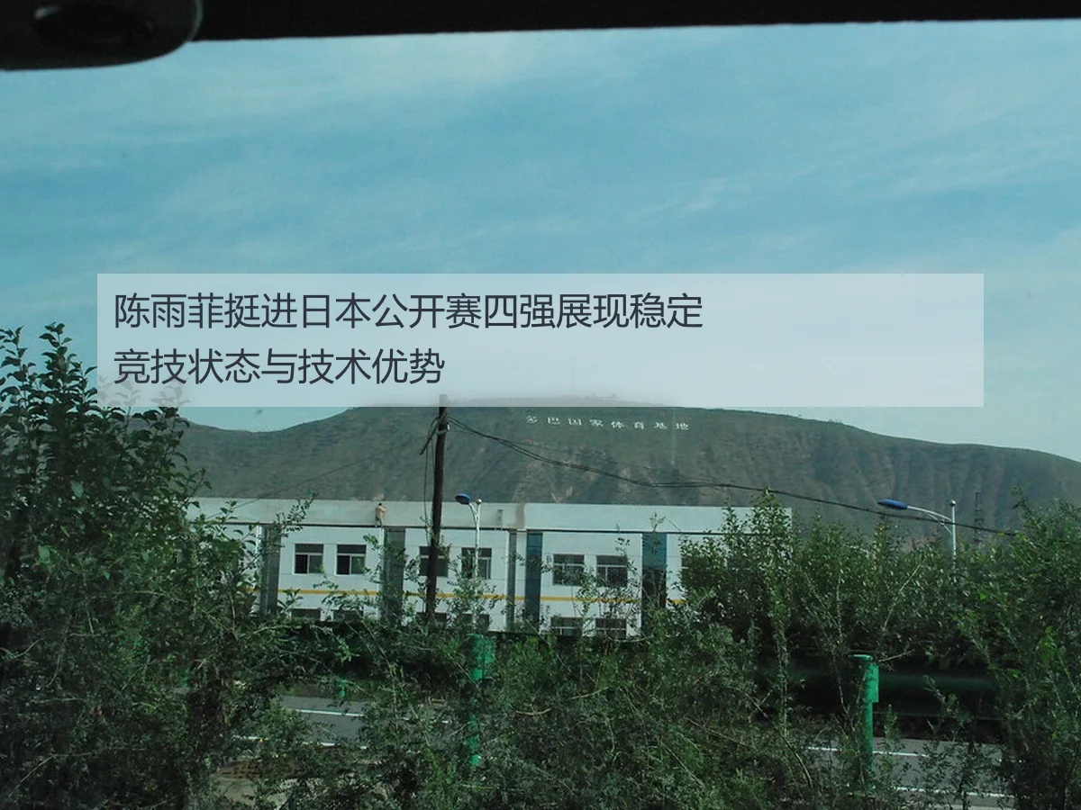 陈雨菲挺进日本公开赛四强展现稳定竞技状态与技术优势